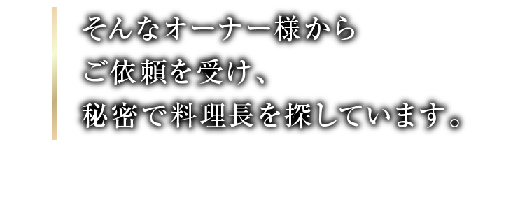 そんなオーナー様からご依頼を受け、秘密で料理長を探しています。